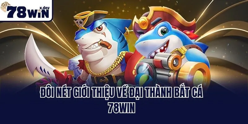 Đôi nét giới thiệu về đại thành bắt cá 78win