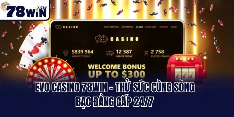 EVo Casino 78win - Thử Sức Cùng Sòng Bạc Đẳng Cấp 24/7