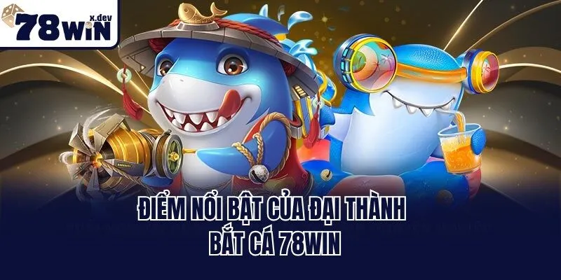 Điểm nổi bật của đại thành bắt cá 78win